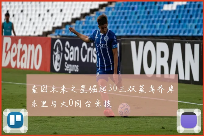 奎因未来之星崛起30三双菜鸟乔库东里与大O同台竞技
