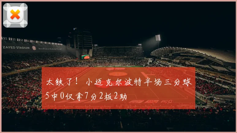 太铁了！小迈克尔波特半场三分球5中0仅拿7分2板2助