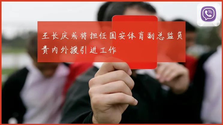 王长庆或将担任国安体育副总监负责内外援引进工作