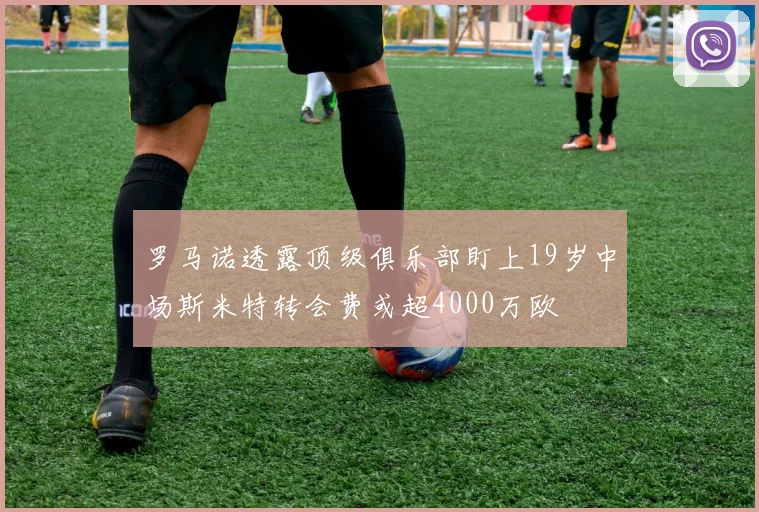 罗马诺透露顶级俱乐部盯上19岁中场斯米特转会费或超4000万欧