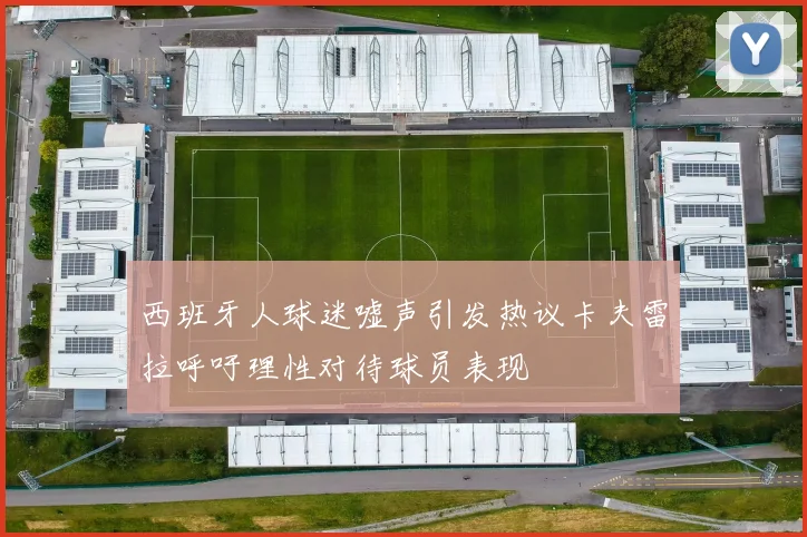 西班牙人球迷嘘声引发热议卡夫雷拉呼吁理性对待球员表现