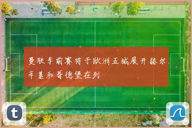 曼联季前赛将于欧洲五城展开赫尔辛基和哥德堡在列