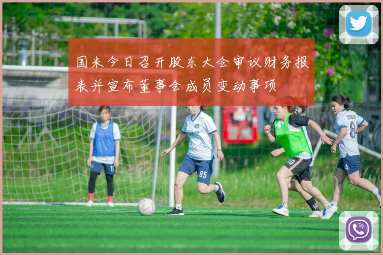 国米今日召开股东大会审议财务报表并宣布董事会成员变动事项