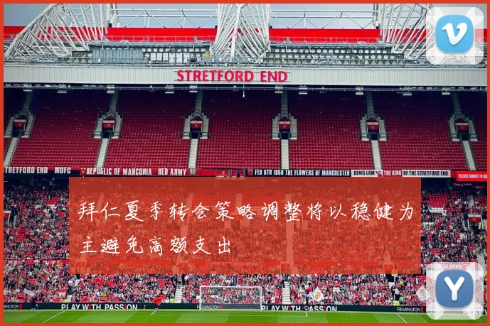 拜仁夏季转会策略调整将以稳健为主避免高额支出