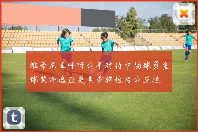 维蒂尼亚呼吁公平对待中场球员金球奖评选应更具多样性与公正性