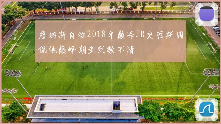 詹姆斯自称2018年巅峰JR史密斯调侃他巅峰期多到数不清