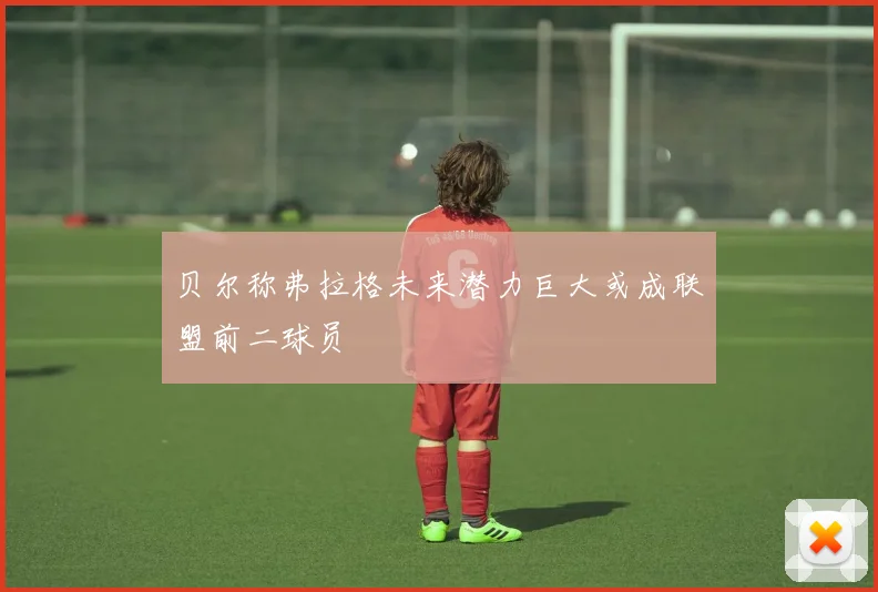 贝尔称弗拉格未来潜力巨大或成联盟前二球员